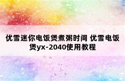 优雪迷你电饭煲煮粥时间 优雪电饭煲yx-2040使用教程